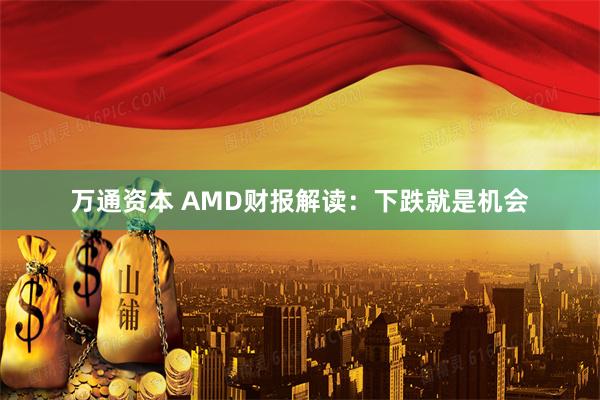 万通资本 AMD财报解读：下跌就是机会