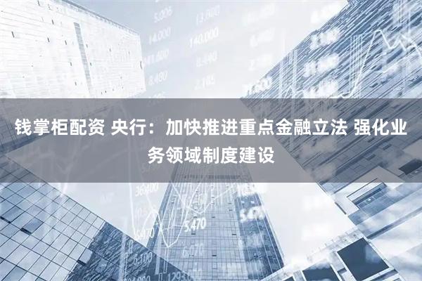 钱掌柜配资 央行：加快推进重点金融立法 强化业务领域制度建设