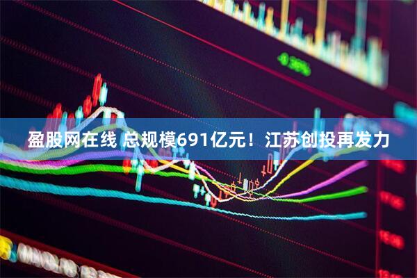 盈股网在线 总规模691亿元！江苏创投再发力